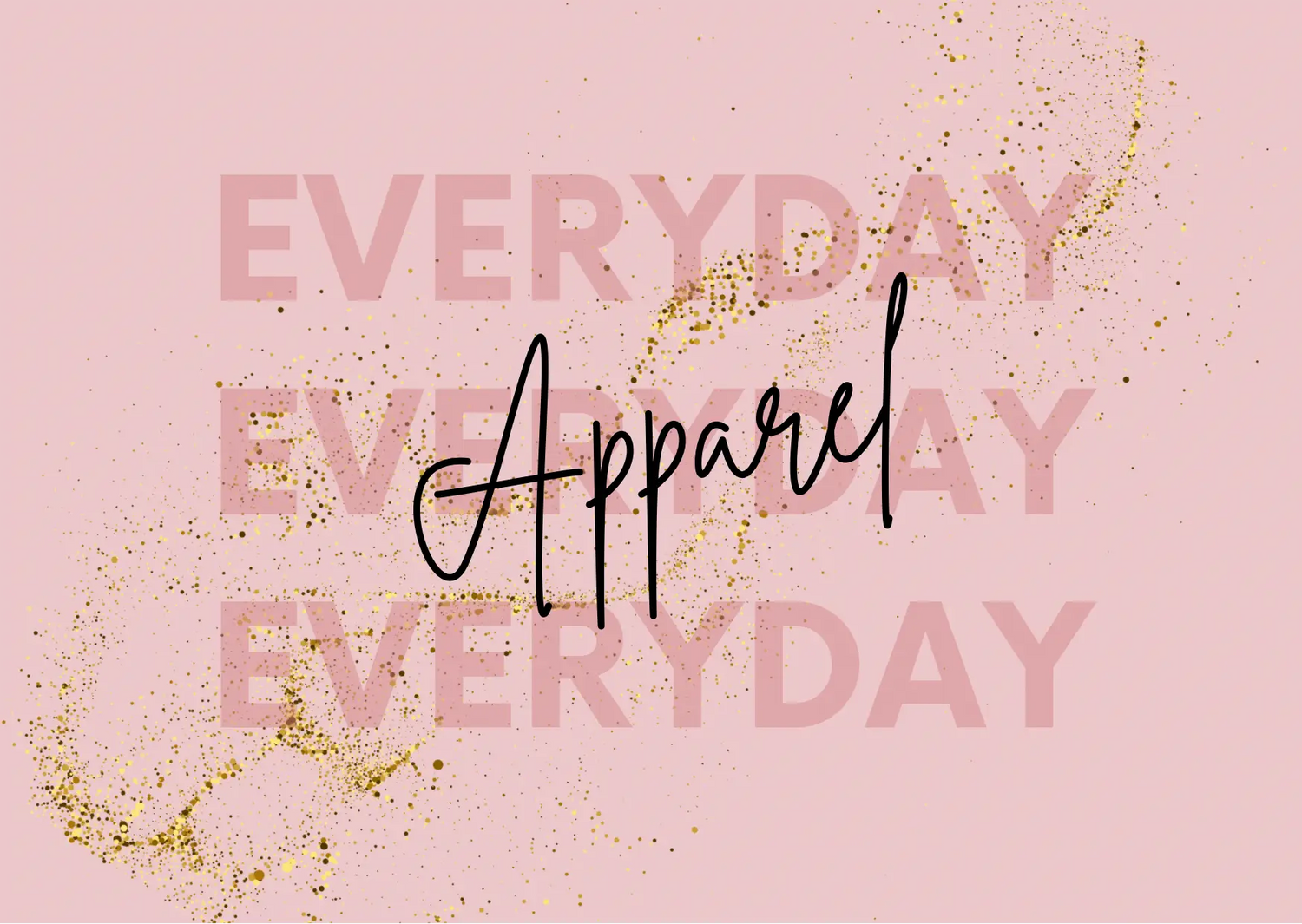 Pink text reading ’EVERYDAY’ repeated with ’Apparel’ in script overlaid on a gold-speckled design.